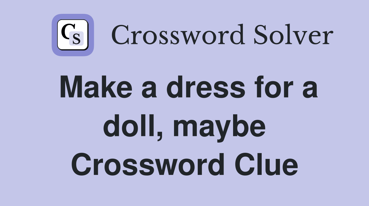 Make a dress for a doll, maybe Crossword Clue Answers Crossword Solver